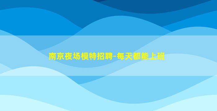 南京夜场模特招聘-每天都能上班